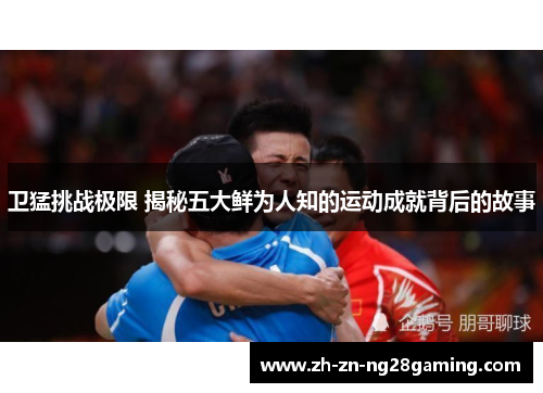 卫猛挑战极限 揭秘五大鲜为人知的运动成就背后的故事 卫猛挑战极限 揭秘五大鲜为人知的运动成就背后的故事