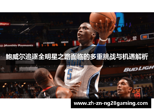 鲍威尔追逐全明星之路面临的多重挑战与机遇解析