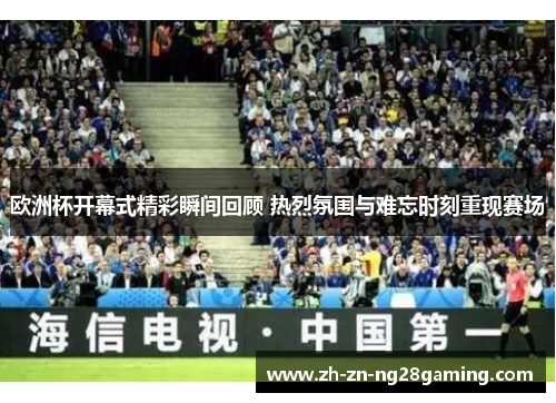 欧洲杯开幕式精彩瞬间回顾 热烈氛围与难忘时刻重现赛场