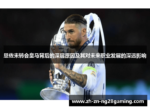恩佐未转会皇马背后的深层原因及其对未来职业发展的深远影响