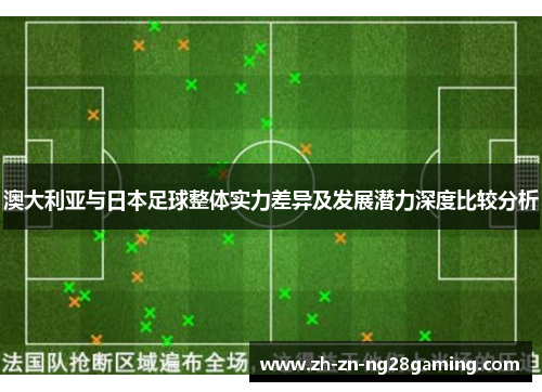 澳大利亚与日本足球整体实力差异及发展潜力深度比较分析 澳大利亚与日本足球整体实力差异及发展潜力深度比较分析