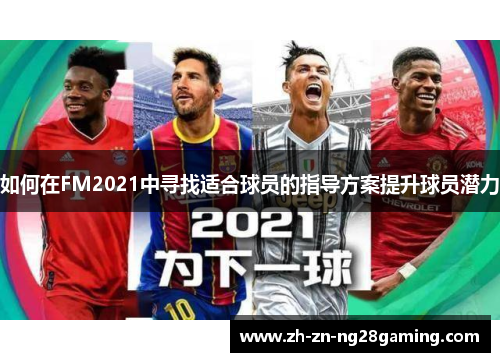 如何在FM2021中寻找适合球员的指导方案提升球员潜力 如何在FM2021中寻找适合球员的指导方案提升球员潜力