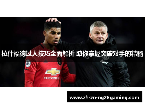 拉什福德过人技巧全面解析 助你掌握突破对手的精髓