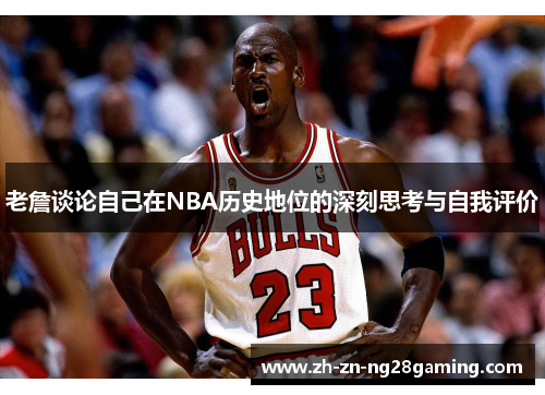 老詹谈论自己在NBA历史地位的深刻思考与自我评价 老詹谈论自己在NBA历史地位的深刻思考与自我评价