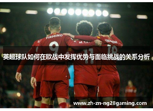 英超球队如何在欧战中发挥优势与面临挑战的关系分析