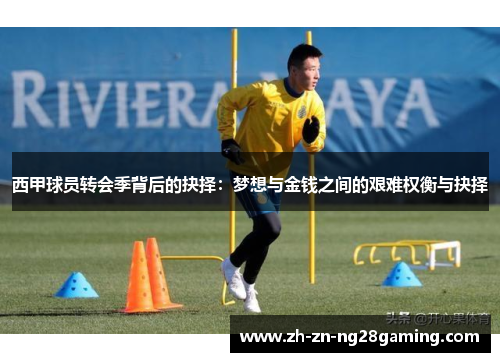 西甲球员转会季背后的抉择：梦想与金钱之间的艰难权衡与抉择