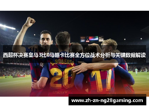 西超杯决赛皇马3比0马略卡比赛全方位战术分析与关键数据解读 西超杯决赛皇马3比0马略卡比赛全方位战术分析与关键数据解读