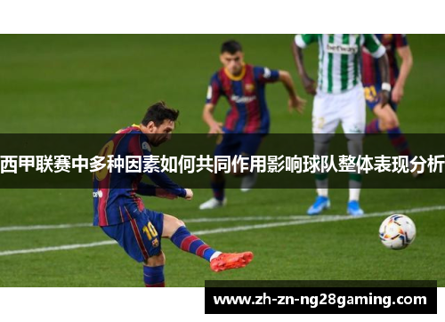 西甲联赛中多种因素如何共同作用影响球队整体表现分析 西甲联赛中多种因素如何共同作用影响球队整体表现分析