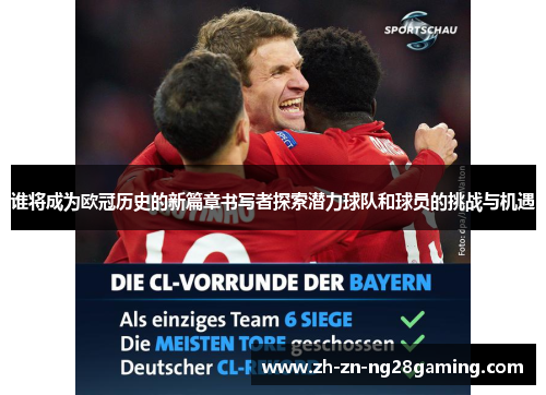 谁将成为欧冠历史的新篇章书写者探索潜力球队和球员的挑战与机遇
