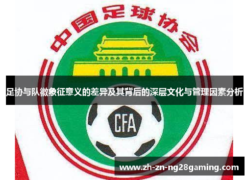 足协与队徽象征意义的差异及其背后的深层文化与管理因素分析 足协与队徽象征意义的差异及其背后的深层文化与管理因素分析