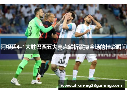 阿根廷4-1大胜巴西五大亮点解析震撼全场的精彩瞬间 阿根廷4-1大胜巴西五大亮点解析震撼全场的精彩瞬间