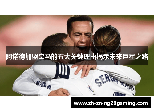 阿诺德加盟皇马的五大关键理由揭示未来巨星之路