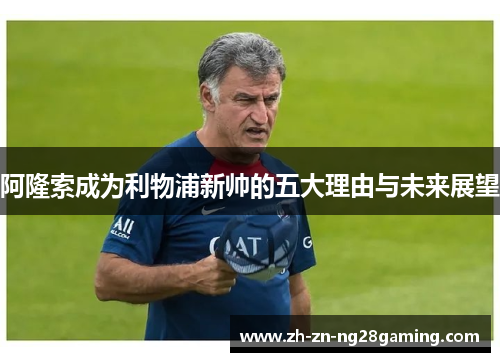 阿隆索成为利物浦新帅的五大理由与未来展望