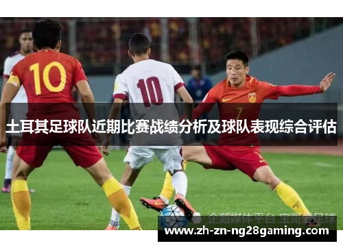 土耳其足球队近期比赛战绩分析及球队表现综合评估