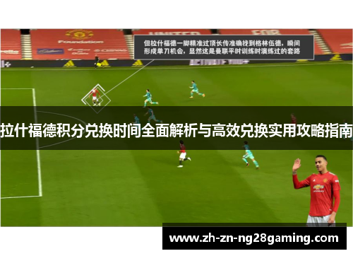 拉什福德积分兑换时间全面解析与高效兑换实用攻略指南 拉什福德积分兑换时间全面解析与高效兑换实用攻略指南
