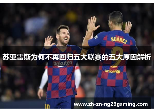 苏亚雷斯为何不再回归五大联赛的五大原因解析 苏亚雷斯为何不再回归五大联赛的五大原因解析