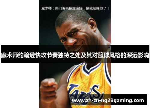 魔术师约翰逊快攻节奏独特之处及其对篮球风格的深远影响
