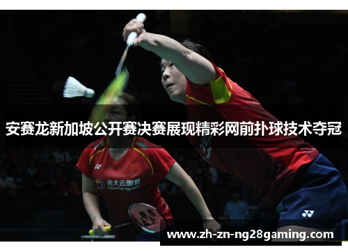 安赛龙新加坡公开赛决赛展现精彩网前扑球技术夺冠