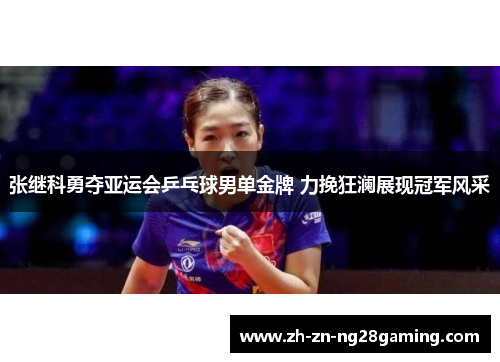 张继科勇夺亚运会乒乓球男单金牌 力挽狂澜展现冠军风采