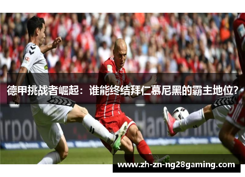 德甲挑战者崛起：谁能终结拜仁慕尼黑的霸主地位？