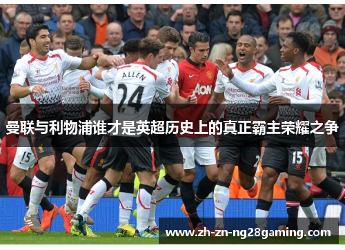 曼联与利物浦谁才是英超历史上的真正霸主荣耀之争