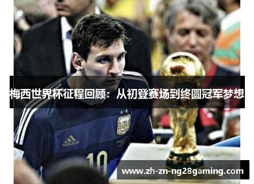 梅西世界杯征程回顾：从初登赛场到终圆冠军梦想