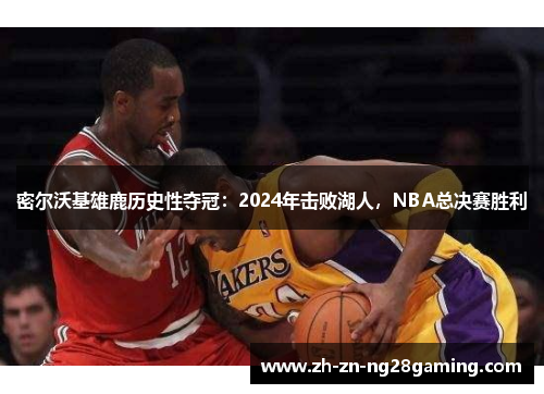 密尔沃基雄鹿历史性夺冠：2024年击败湖人，NBA总决赛胜利