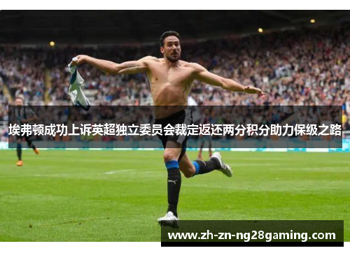 埃弗顿成功上诉英超独立委员会裁定返还两分积分助力保级之路