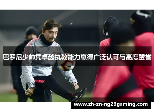 巴罗尼少帅凭卓越执教能力赢得广泛认可与高度赞誉