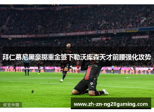 拜仁慕尼黑豪掷重金签下勒沃库森天才前腰强化攻势