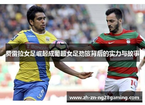 费雷拉女足崛起成葡超女足劲旅背后的实力与故事